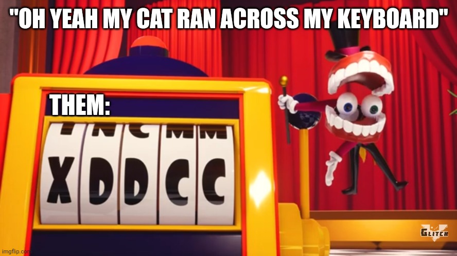 FR | "OH YEAH MY CAT RAN ACROSS MY KEYBOARD"; THEM: | image tagged in what do you think of xddcc | made w/ Imgflip meme maker