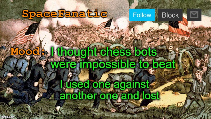 SpaceFanatic’s Civil War Announcement Template | I thought chess bots were impossible to beat; I used one against another one and lost | image tagged in spacefanatic s civil war announcement template | made w/ Imgflip meme maker