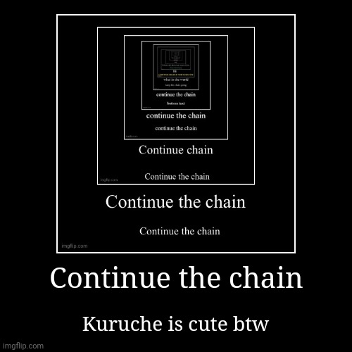 Continue the chain | Kuruche is cute btw | image tagged in funny,demotivationals | made w/ Imgflip demotivational maker