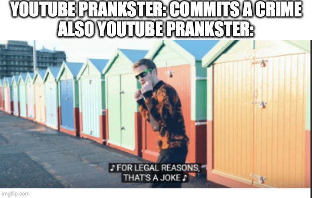 for legal reasons that's a joke | YOUTUBE PRANKSTER: COMMITS A CRIME
ALSO YOUTUBE PRANKSTER: | image tagged in for legal reasons that's a joke,pewdiepie,t-series,it's just a prank bro,prank,youtube prank | made w/ Imgflip meme maker