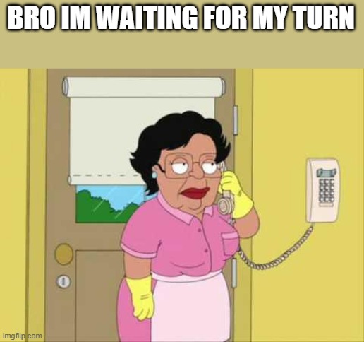 Consuela Meme | BRO IM WAITING FOR MY TURN | image tagged in memes,consuela | made w/ Imgflip meme maker