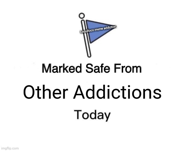 Marked Safe From | LocoRoco meme addiction; Other Addictions | image tagged in memes,marked safe from | made w/ Imgflip meme maker
