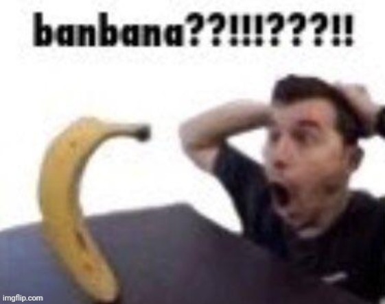Banbana?!?!!?!?!?!!??!? | image tagged in banbana,banana,shitpost | made w/ Imgflip meme maker