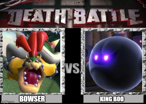 Who would you want to win? | BOWSER; KING BOO | image tagged in death battle,bowser,king boo | made w/ Imgflip meme maker