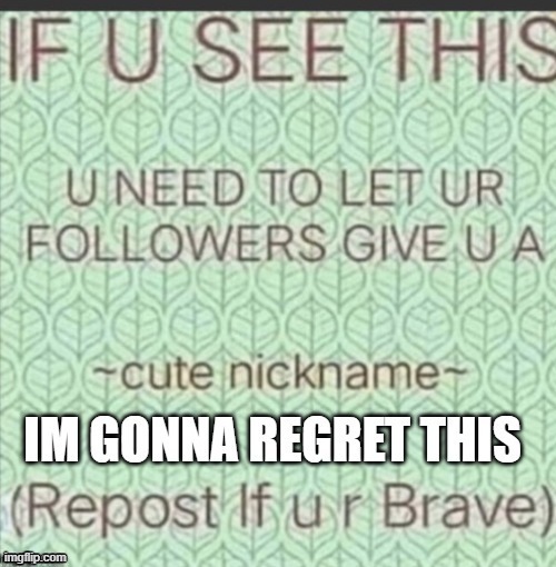 Am I going to regret this? Maybe. | image tagged in cute nickname | made w/ Imgflip meme maker