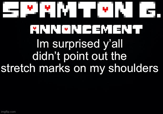 Spamton announcement temp | Im surprised y’all didn’t point out the stretch marks on my shoulders | image tagged in spamton announcement temp | made w/ Imgflip meme maker