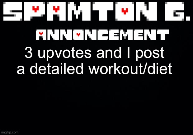 For everyone to use :eagle: | 3 upvotes and I post a detailed workout/diet | image tagged in spamton announcement temp | made w/ Imgflip meme maker