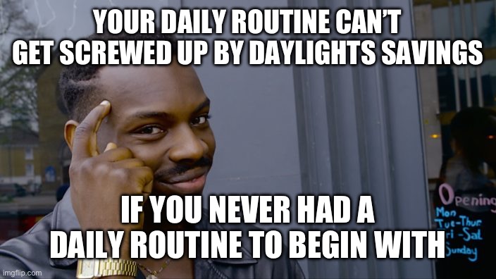 You can't if you don't | YOUR DAILY ROUTINE CAN’T GET SCREWED UP BY DAYLIGHTS SAVINGS; IF YOU NEVER HAD A DAILY ROUTINE TO BEGIN WITH | image tagged in you can't if you don't | made w/ Imgflip meme maker