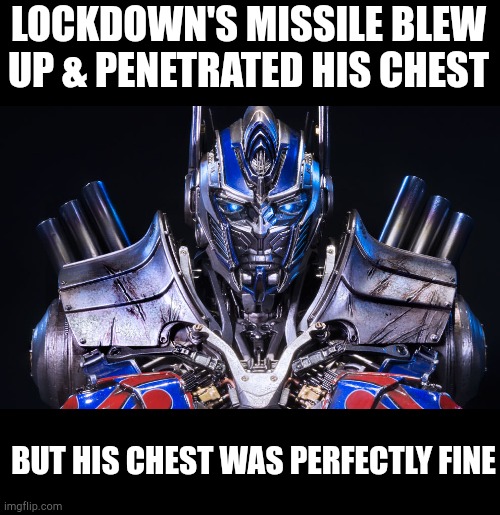 Optimus Prime Transformers | LOCKDOWN'S MISSILE BLEW UP & PENETRATED HIS CHEST; BUT HIS CHEST WAS PERFECTLY FINE | image tagged in memes,optimus prime,transformers | made w/ Imgflip meme maker