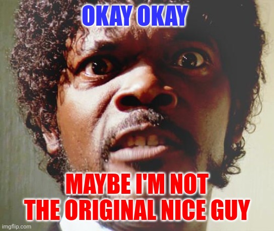 The original nice Guy | OKAY OKAY; MAYBE I'M NOT THE ORIGINAL NICE GUY | image tagged in pulp fiction,funny memes | made w/ Imgflip meme maker