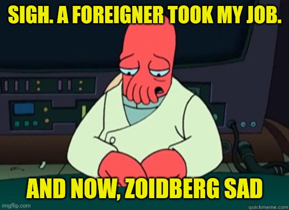 Sad Zoidberg | SIGH. A FOREIGNER TOOK MY JOB. AND NOW, ZOIDBERG SAD | image tagged in sad zoidberg | made w/ Imgflip meme maker