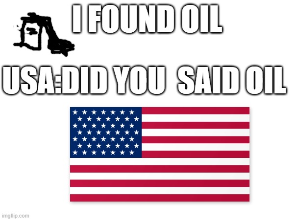 Oil meme | I FOUND OIL; USA:DID YOU  SAID OIL | image tagged in american flag,oil | made w/ Imgflip meme maker