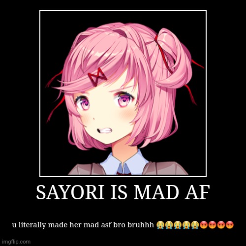 SAYORI IS MAD ASF!!!!!1!?!?!? | SAYORI IS MAD AF | u literally made her mad asf bro bruhhh ????????? | image tagged in funny,demotivationals,ddlc | made w/ Imgflip demotivational maker