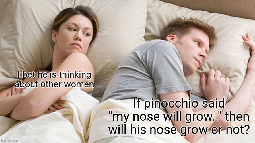 I Bet He's Thinking About Other Women Meme | I bet he is thinking about other women; If pinocchio said "my nose will grow.." then will his nose grow or not? | image tagged in memes,i bet he's thinking about other women,funny,funny memes,laugh | made w/ Imgflip meme maker