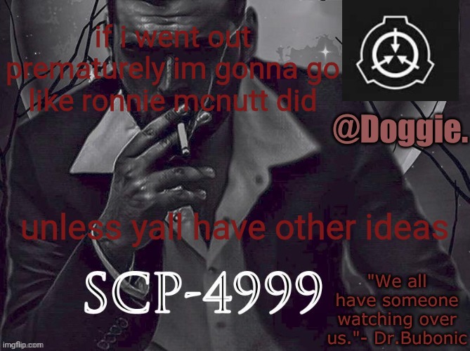 Doggies Announcement temp (SCP) | if i went out prematurely im gonna go like ronnie mcnutt did; unless yall have other ideas | image tagged in doggies announcement temp scp | made w/ Imgflip meme maker
