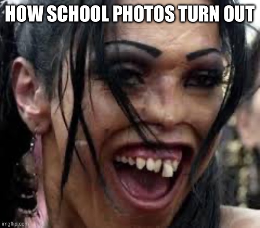 School Photos | HOW SCHOOL PHOTOS TURN OUT | image tagged in ugly face,school,photos | made w/ Imgflip meme maker