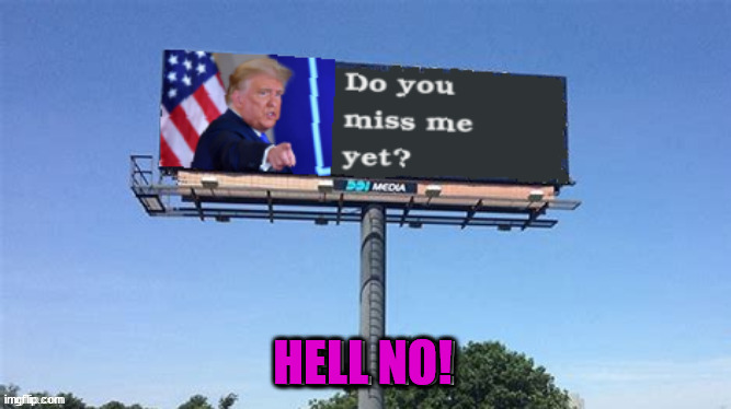 Miss me yet | HELL NO! | image tagged in donald trump,billboard,fascist,maga,hell no,antichrist | made w/ Imgflip meme maker