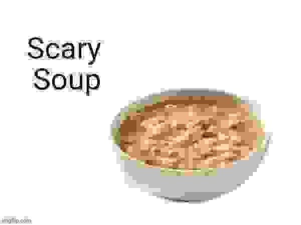 Scary soup | image tagged in scary soup | made w/ Imgflip meme maker