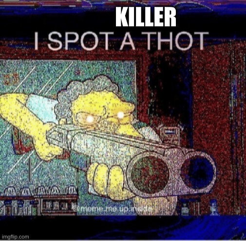 I spot a thot | KILLER | image tagged in i spot a thot | made w/ Imgflip meme maker