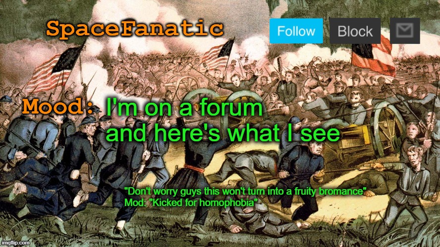SpaceFanatic’s Civil War Announcement Template | I'm on a forum and here's what I see; "Don't worry guys this won't turn into a fruity bromance"
Mod: "Kicked for homophobia" | image tagged in spacefanatic s civil war announcement template | made w/ Imgflip meme maker