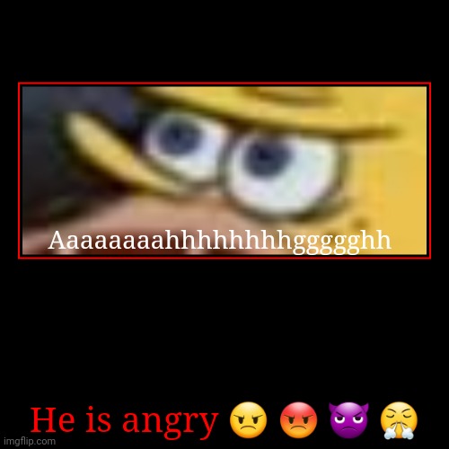 He is angry ? ? ? ? | Aaaaaaaahhhhhhhhggggghh | image tagged in funny,demotivationals | made w/ Imgflip demotivational maker