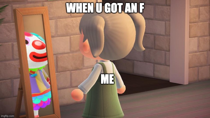 wtf | WHEN U GOT AN F; ME | image tagged in animal crossing mirror clown | made w/ Imgflip meme maker