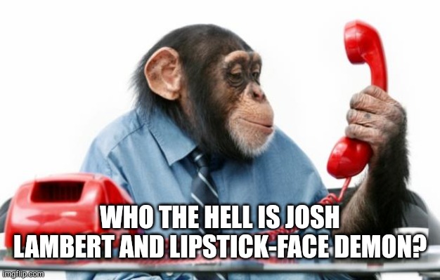 PhoneMonkey | WHO THE HELL IS JOSH LAMBERT AND LIPSTICK-FACE DEMON? | image tagged in memes,monke,phone,insidious | made w/ Imgflip meme maker