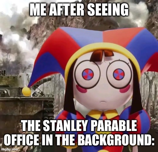 If you don’t know what is then don’t ask | ME AFTER SEEING; THE STANLEY PARABLE OFFICE IN THE BACKGROUND: | image tagged in the war | made w/ Imgflip meme maker