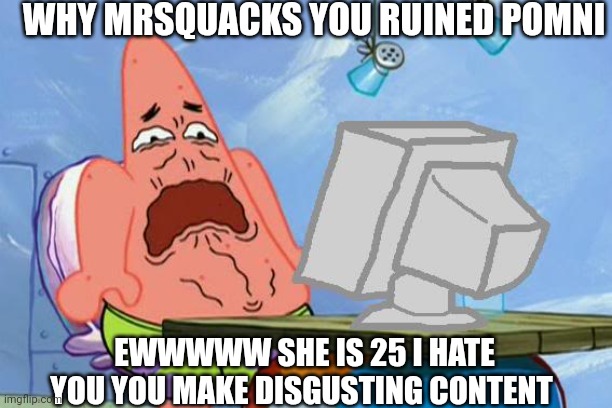 Mrsquacks ruined pomni what the hell? She is 25 god I hate NSFW so much | WHY MRSQUACKS YOU RUINED POMNI; EWWWWW SHE IS 25 I HATE YOU YOU MAKE DISGUSTING CONTENT | image tagged in deviantart,what the hell,disgusting,pomni | made w/ Imgflip meme maker