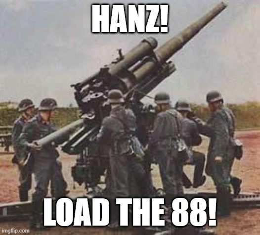Load the 88! | HANZ! LOAD THE 88! | image tagged in world war 2,history memes | made w/ Imgflip meme maker