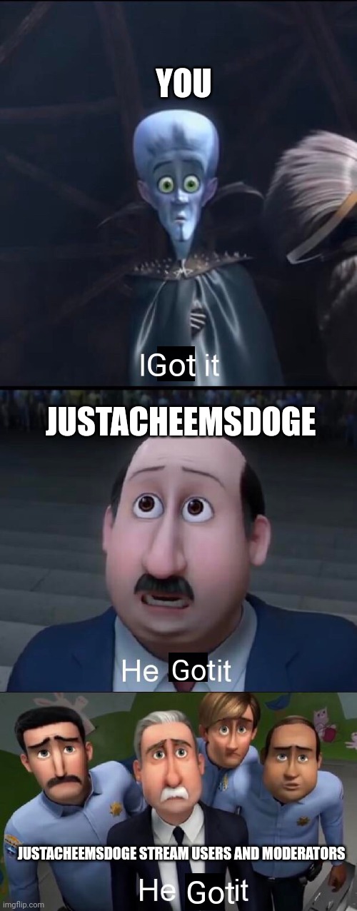 I did it | Got Got Got YOU JUSTACHEEMSDOGE JUSTACHEEMSDOGE STREAM USERS AND MODERATORS | image tagged in i did it | made w/ Imgflip meme maker