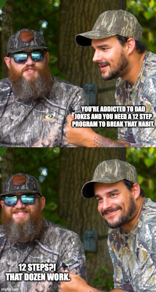 dad jokes | YOU'RE ADDICTED TO DAD JOKES AND YOU NEED A 12 STEP PROGRAM TO BREAK THAT HABIT. 12 STEPS?!  THAT DOZEN WORK. | image tagged in deer blind dad jokes guys1,deer blind dad jokes guys2 | made w/ Imgflip meme maker