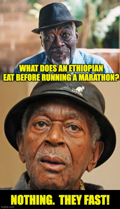 Fast | WHAT DOES AN ETHIOPIAN EAT BEFORE RUNNING A MARATHON? NOTHING.  THEY FAST! | image tagged in old black man | made w/ Imgflip meme maker