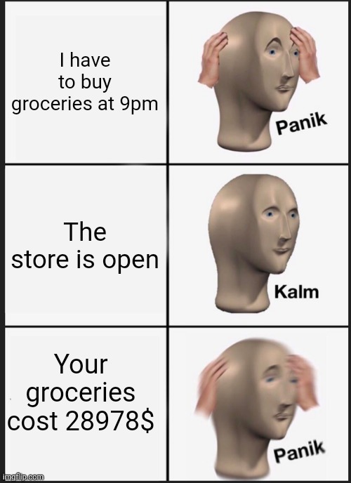 Panik Kalm Panik | I have to buy groceries at 9pm; The store is open; Your groceries cost 28978$ | image tagged in memes,panik kalm panik | made w/ Imgflip meme maker