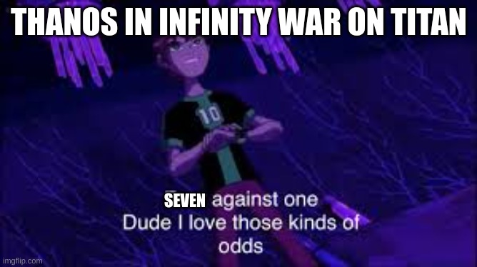 Ben 10 I like those odds | THANOS IN INFINITY WAR ON TITAN; SEVEN | image tagged in ben 10 i like those odds | made w/ Imgflip meme maker