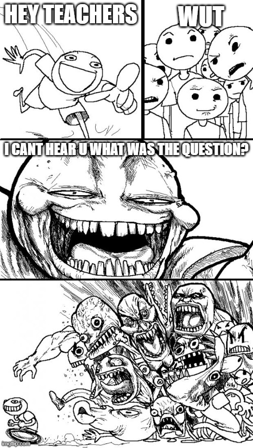 LOLOLOLLOLLLOLOLOLOLOL | WUT; HEY TEACHERS; I CANT HEAR U WHAT WAS THE QUESTION? | image tagged in memes,hey internet | made w/ Imgflip meme maker
