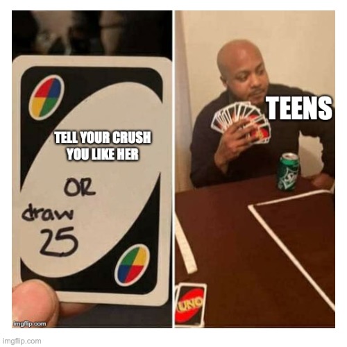 Finally uploading old memes #27 | image tagged in uno draw 25 cards,crush,teens | made w/ Imgflip meme maker