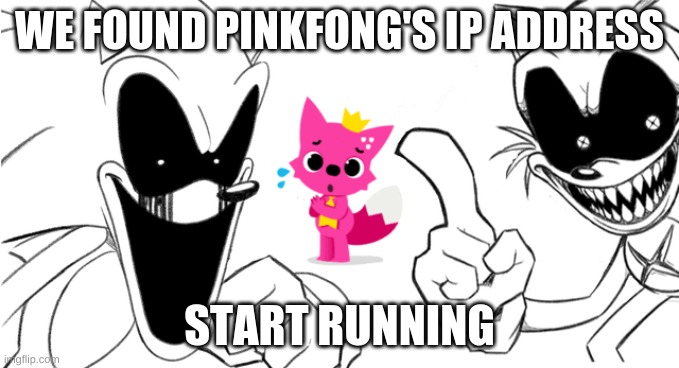 Hehehe | WE FOUND PINKFONG'S IP ADDRESS; START RUNNING | image tagged in me and the boys | made w/ Imgflip meme maker