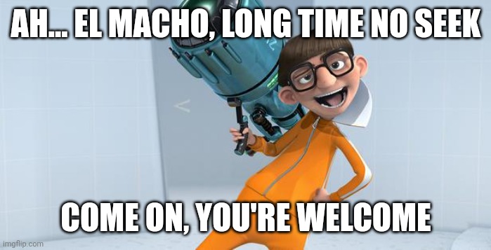 Vector Despicable Me | AH... EL MACHO, LONG TIME NO SEEK COME ON, YOU'RE WELCOME | image tagged in vector despicable me | made w/ Imgflip meme maker