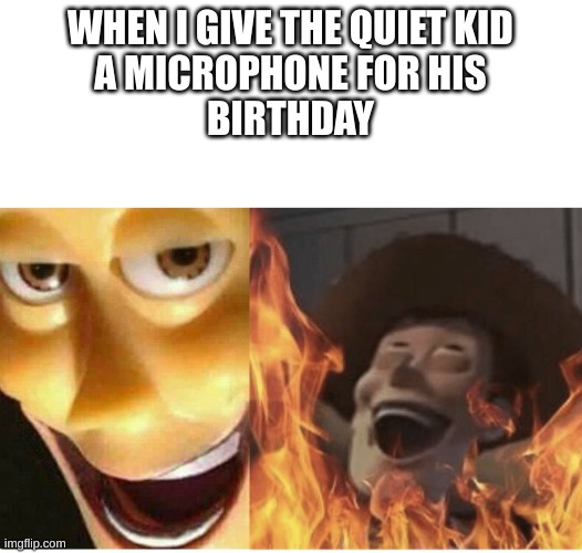 Fire Woody | WHEN I GIVE THE QUIET KID
A MICROPHONE FOR HIS
BIRTHDAY | image tagged in fire woody | made w/ Imgflip meme maker