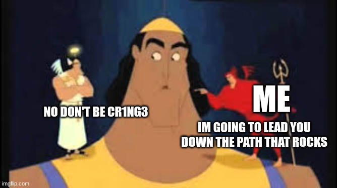 Kronk Shoulder Angel/Devil | NO DON'T BE CR1NG3 IM GOING TO LEAD YOU DOWN THE PATH THAT ROCKS ME | image tagged in kronk shoulder angel/devil | made w/ Imgflip meme maker
