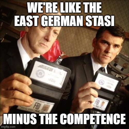 FBI | WE'RE LIKE THE EAST GERMAN STASI MINUS THE COMPETENCE | image tagged in fbi | made w/ Imgflip meme maker