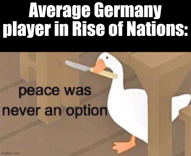 Untitled Goose Peace Was Never an Option | Average Germany player in Rise of Nations: | image tagged in riseofnations,roblox | made w/ Imgflip meme maker