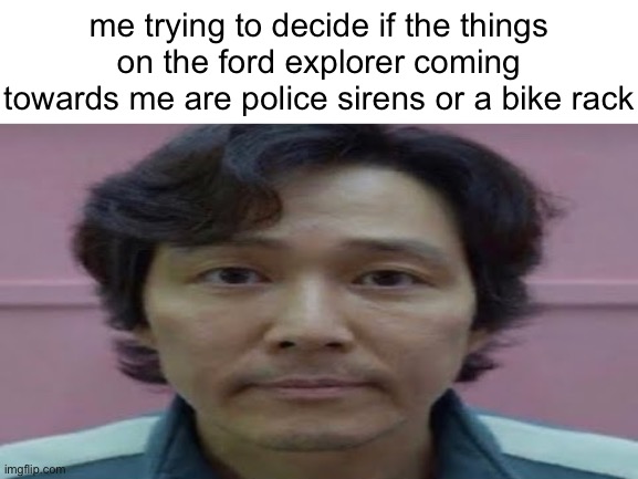 gi hun stare | me trying to decide if the things on the ford explorer coming towards me are police sirens or a bike rack | image tagged in gi hun stare | made w/ Imgflip meme maker