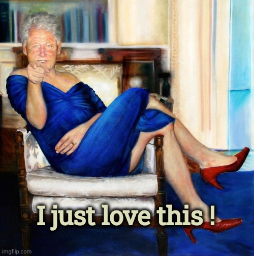 Bill Clinton in Blue Dress | I just love this ! | image tagged in bill clinton in blue dress | made w/ Imgflip meme maker