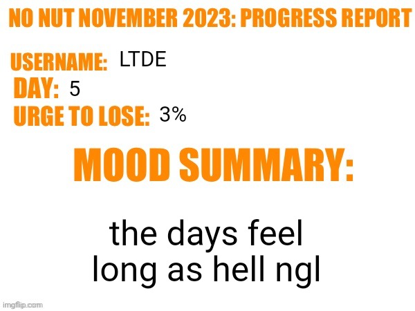 No Nut November 2023 Progress Report | LTDE; 5; 3%; the days feel long as hell ngl | image tagged in no nut november 2023 progress report | made w/ Imgflip meme maker