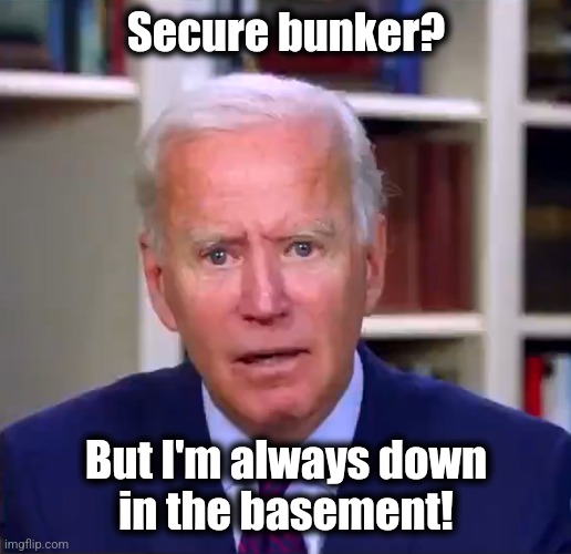 Slow Joe Biden Dementia Face | Secure bunker? But I'm always down
in the basement! | image tagged in slow joe biden dementia face | made w/ Imgflip meme maker