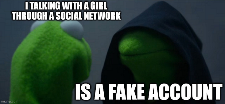 fake account | I TALKING WITH A GIRL THROUGH A SOCIAL NETWORK; IS A FAKE ACCOUNT | image tagged in memes,evil kermit | made w/ Imgflip meme maker