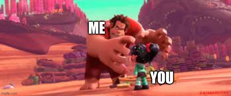 Angry Wreck it Ralph | ME YOU | image tagged in angry wreck it ralph | made w/ Imgflip meme maker