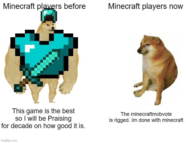 minecraft players | Minecraft players before; Minecraft players now; The minecraftmobvote is rigged. Im done with minecraft; This game is the best so I will be Praising for decade on how good it is. | image tagged in memes,buff doge vs cheems | made w/ Imgflip meme maker